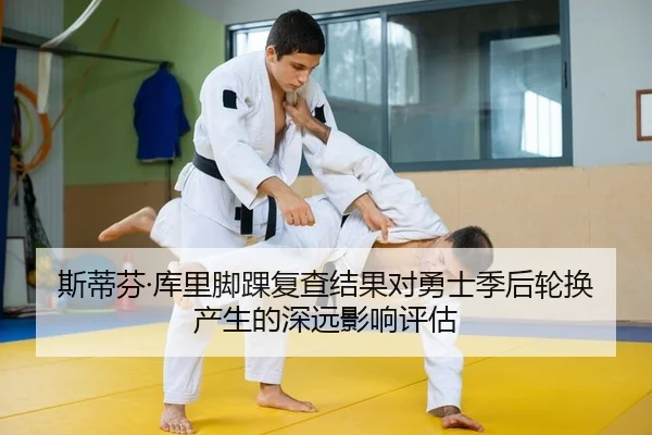 斯蒂芬·库里脚踝复查结果对勇士季后轮换产生的深远影响评估